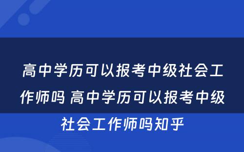 高中学历可以报考中级社会工作师吗 高中学历可以报考中级社会工作师吗知乎