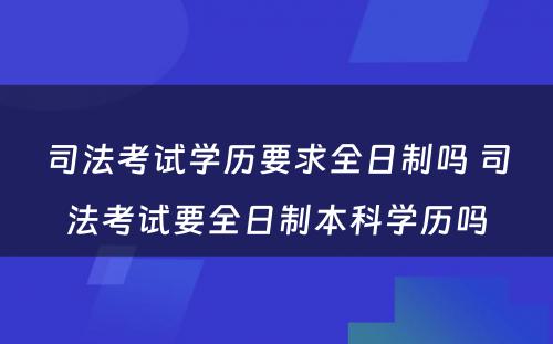 司法考试学历要求全日制吗 司法考试要全日制本科学历吗