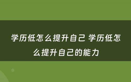学历低怎么提升自己 学历低怎么提升自己的能力