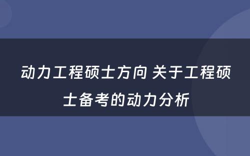 动力工程硕士方向 关于工程硕士备考的动力分析