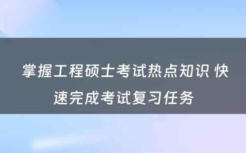  掌握工程硕士考试热点知识 快速完成考试复习任务