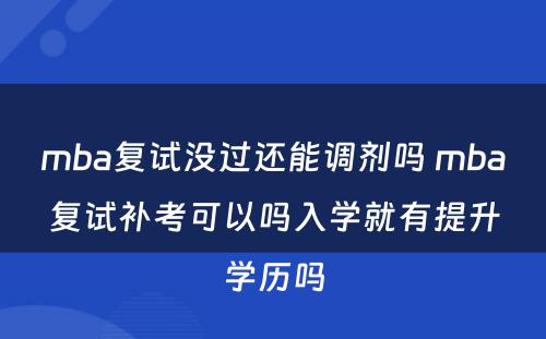 mba复试没过还能调剂吗 mba复试补考可以吗入学就有提升学历吗