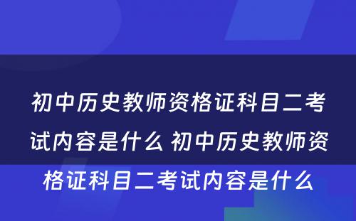 初中历史教师资格证科目二考试内容是什么 初中历史教师资格证科目二考试内容是什么