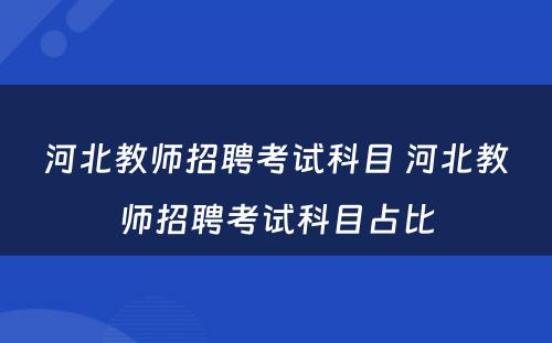 河北教师招聘考试科目 河北教师招聘考试科目占比