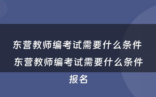 东营教师编考试需要什么条件 东营教师编考试需要什么条件报名