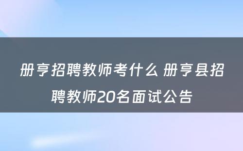 册亨招聘教师考什么 册亨县招聘教师20名面试公告