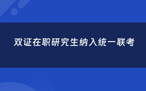  双证在职研究生纳入统一联考