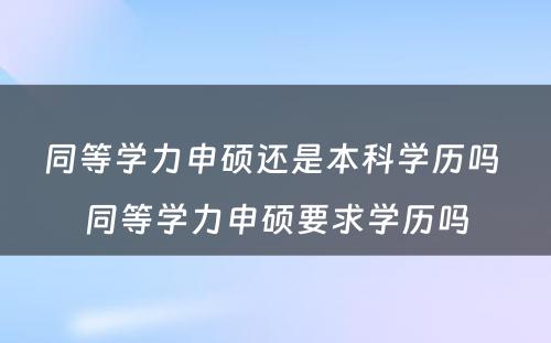 同等学力申硕还是本科学历吗 同等学力申硕要求学历吗