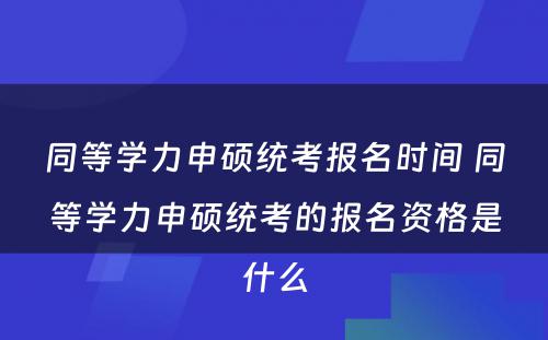 同等学力申硕统考报名时间 同等学力申硕统考的报名资格是什么