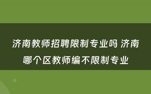 济南教师招聘限制专业吗 济南哪个区教师编不限制专业