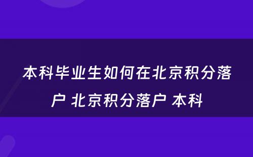 本科毕业生如何在北京积分落户 北京积分落户 本科