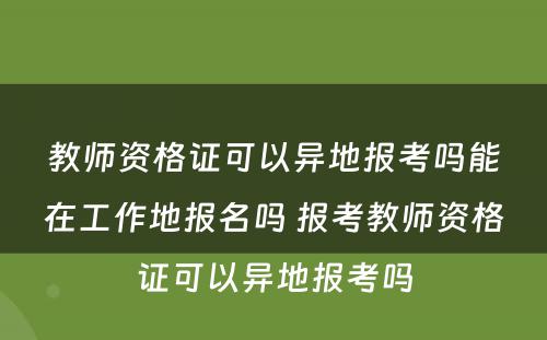 教师资格证可以异地报考吗能在工作地报名吗 报考教师资格证可以异地报考吗