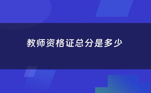 教师资格证总分是多少 