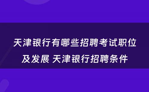 天津银行有哪些招聘考试职位及发展 天津银行招聘条件