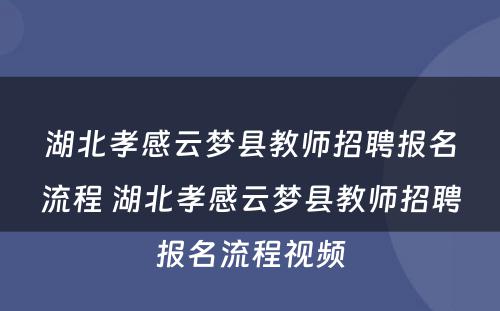 湖北孝感云梦县教师招聘报名流程 湖北孝感云梦县教师招聘报名流程视频
