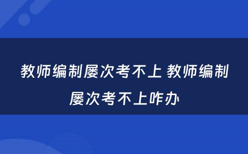 教师编制屡次考不上 教师编制屡次考不上咋办