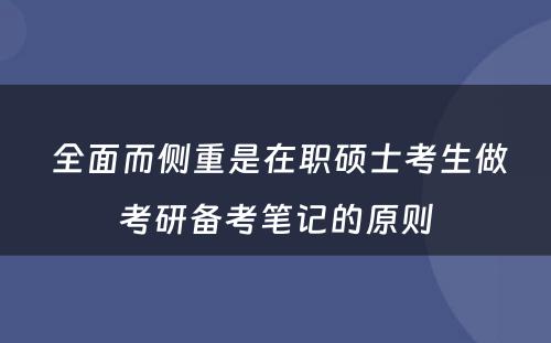  全面而侧重是在职硕士考生做考研备考笔记的原则