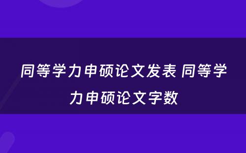 同等学力申硕论文发表 同等学力申硕论文字数