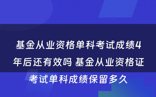 基金从业资格单科考试成绩4年后还有效吗 基金从业资格证考试单科成绩保留多久