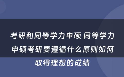 考研和同等学力申硕 同等学力申硕考研要遵循什么原则如何取得理想的成绩