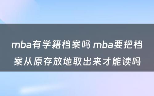 mba有学籍档案吗 mba要把档案从原存放地取出来才能读吗