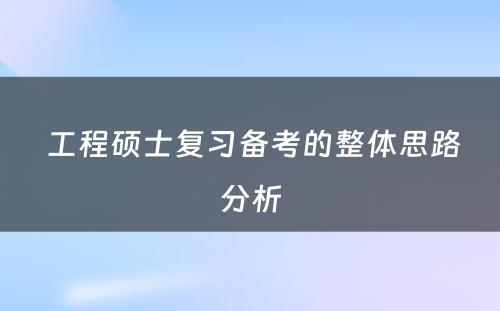  工程硕士复习备考的整体思路分析