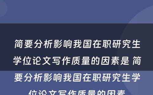 简要分析影响我国在职研究生学位论文写作质量的因素是 简要分析影响我国在职研究生学位论文写作质量的因素