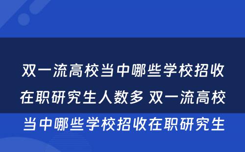 双一流高校当中哪些学校招收在职研究生人数多 双一流高校当中哪些学校招收在职研究生