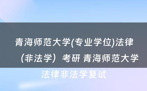 青海师范大学(专业学位)法律（非法学）考研 青海师范大学法律非法学复试