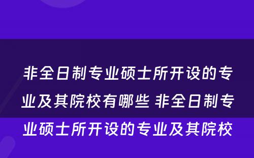 非全日制专业硕士所开设的专业及其院校有哪些 非全日制专业硕士所开设的专业及其院校