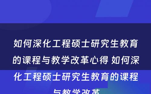 如何深化工程硕士研究生教育的课程与教学改革心得 如何深化工程硕士研究生教育的课程与教学改革