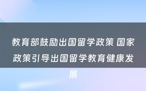 教育部鼓励出国留学政策 国家政策引导出国留学教育健康发展