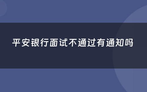 平安银行面试不通过有通知吗 