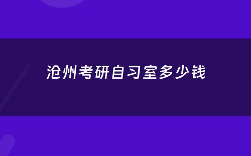 沧州考研自习室多少钱