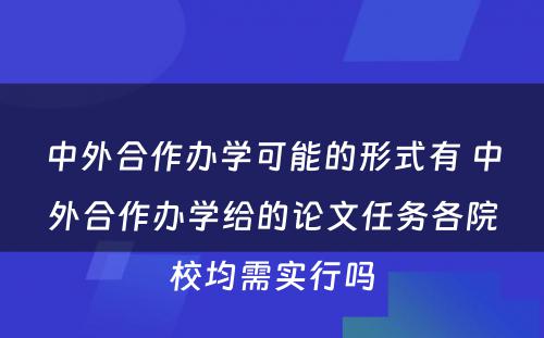 中外合作办学可能的形式有 中外合作办学给的论文任务各院校均需实行吗