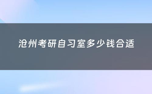沧州考研自习室多少钱合适