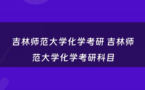 吉林师范大学化学考研 吉林师范大学化学考研科目