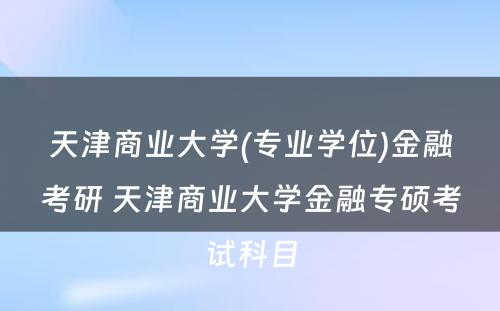 天津商业大学(专业学位)金融考研 天津商业大学金融专硕考试科目