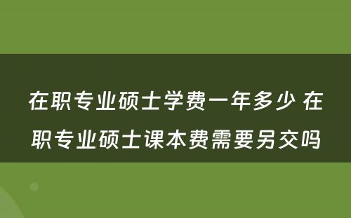 在职专业硕士学费一年多少 在职专业硕士课本费需要另交吗