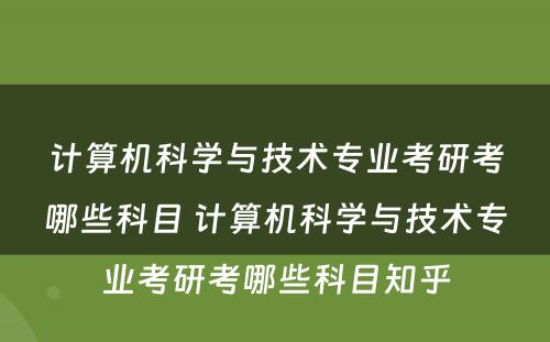 计算机科学与技术专业考研考哪些科目 计算机科学与技术专业考研考哪些科目知乎