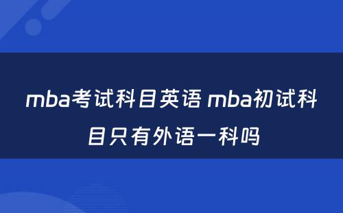 mba考试科目英语 mba初试科目只有外语一科吗