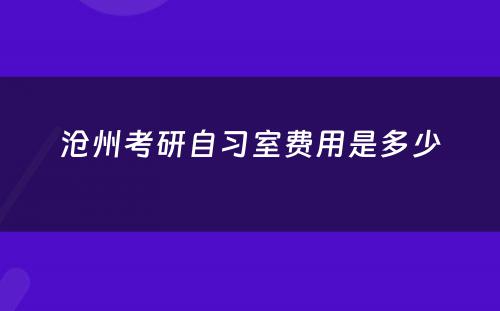 沧州考研自习室费用是多少