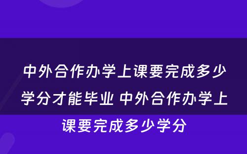 中外合作办学上课要完成多少学分才能毕业 中外合作办学上课要完成多少学分