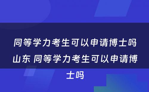 同等学力考生可以申请博士吗山东 同等学力考生可以申请博士吗