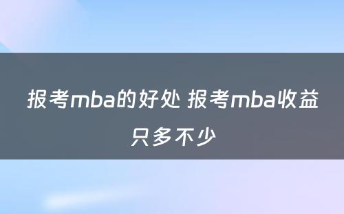 报考mba的好处 报考mba收益只多不少