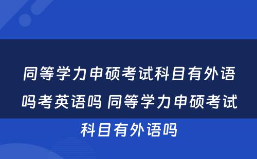 同等学力申硕考试科目有外语吗考英语吗 同等学力申硕考试科目有外语吗