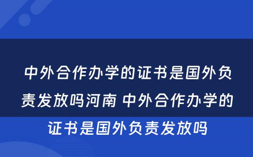 中外合作办学的证书是国外负责发放吗河南 中外合作办学的证书是国外负责发放吗