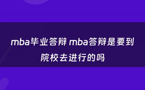 mba毕业答辩 mba答辩是要到院校去进行的吗