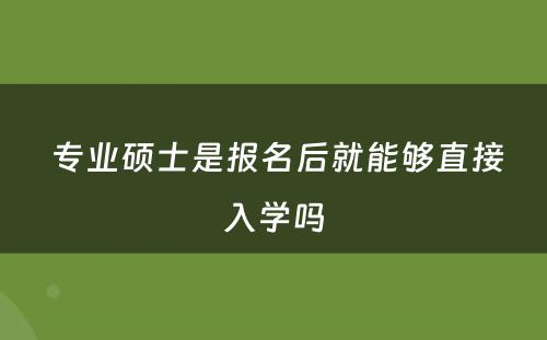  专业硕士是报名后就能够直接入学吗