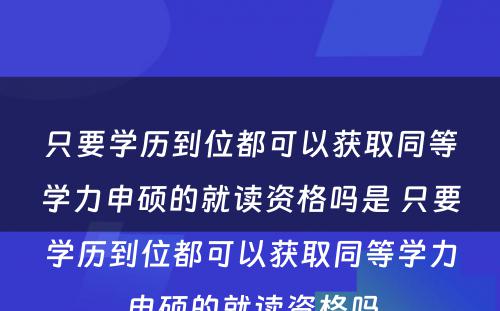 只要学历到位都可以获取同等学力申硕的就读资格吗是 只要学历到位都可以获取同等学力申硕的就读资格吗